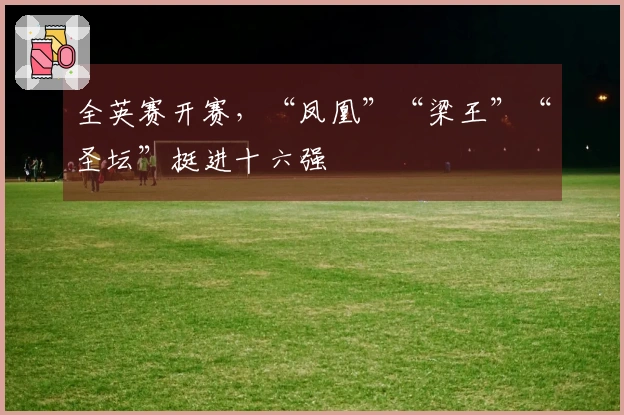 全英赛开赛，“凤凰”“梁王”“圣坛”挺进十六强