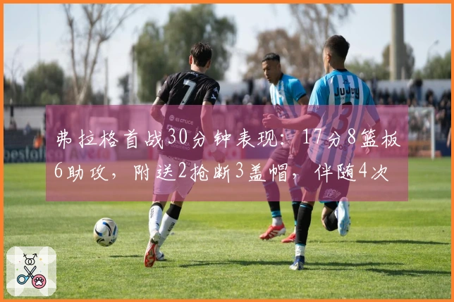 弗拉格首战30分钟表现：17分8篮板6助攻，附送2抢断3盖帽，伴随4次失误