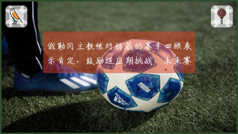 俄勒冈主教练对林葳的赛季回顾表示肯定，鼓励适应期挑战，未来赛季有望继续留队