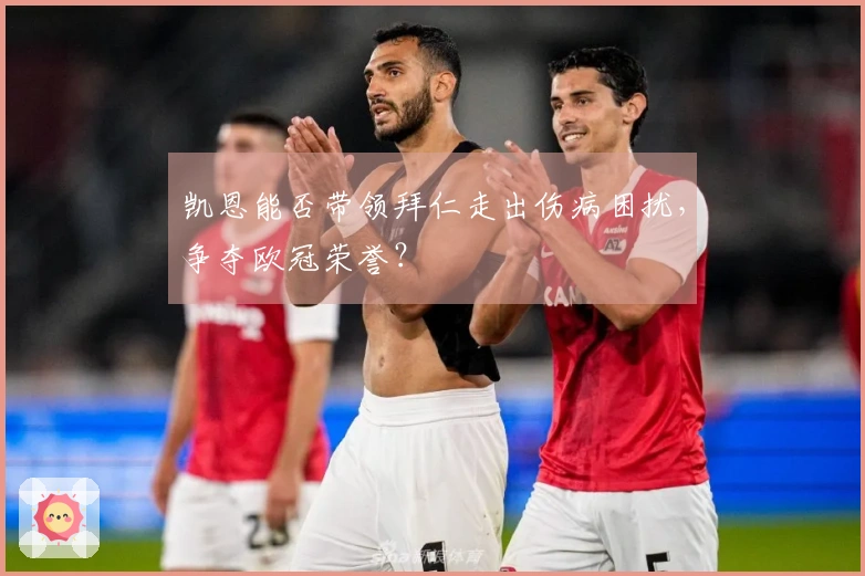 凯恩能否带领拜仁走出伤病困扰，争夺欧冠荣誉？