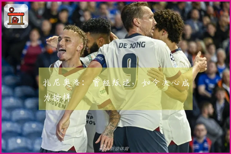 扎尼奥洛：曾经叛逆，如今决心成为榜样