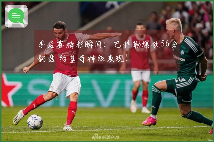 季后赛精彩瞬间：巴特勒爆砍56分翻盘 约基奇神级表现！