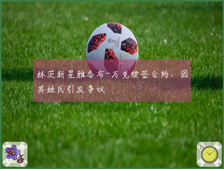 林茨新星雅各布-万克续签合约，因其姓氏引发争议
