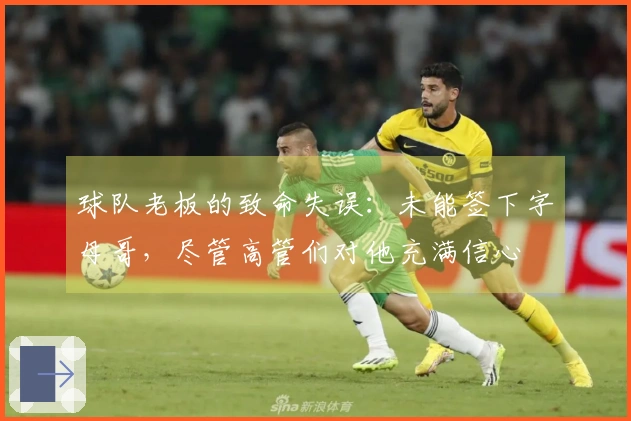 球队老板的致命失误：未能签下字母哥，尽管高管们对他充满信心