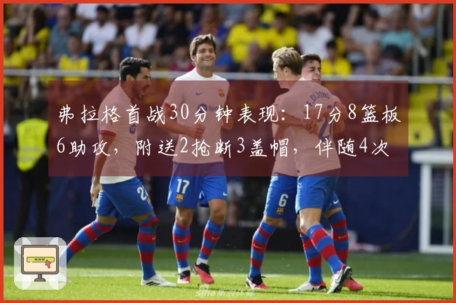 弗拉格首战30分钟表现：17分8篮板6助攻，附送2抢断3盖帽，伴随4次失误