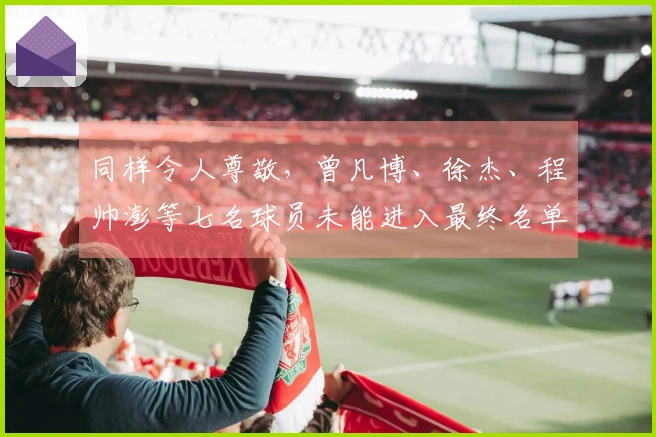 同样令人尊敬，曾凡博、徐杰、程帅澎等七名球员未能进入最终名单