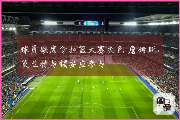 球员缺席令扣篮大赛失色 詹姆斯、莫兰特与锡安应参与