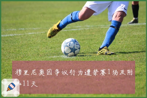 穆里尼奥因争议行为遭禁赛1场及附加11天