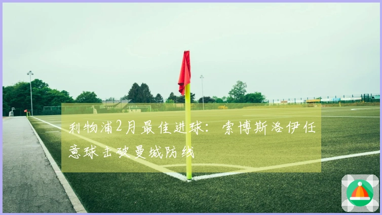 利物浦2月最佳进球：索博斯洛伊任意球击破曼城防线