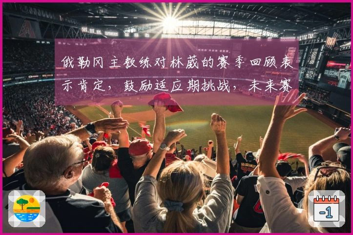 俄勒冈主教练对林葳的赛季回顾表示肯定，鼓励适应期挑战，未来赛季有望继续留队