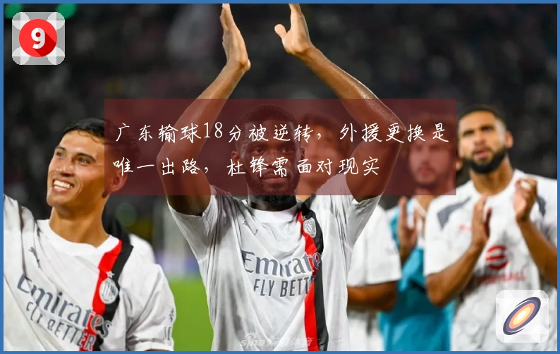 广东输球18分被逆转，外援更换是唯一出路，杜锋需面对现实