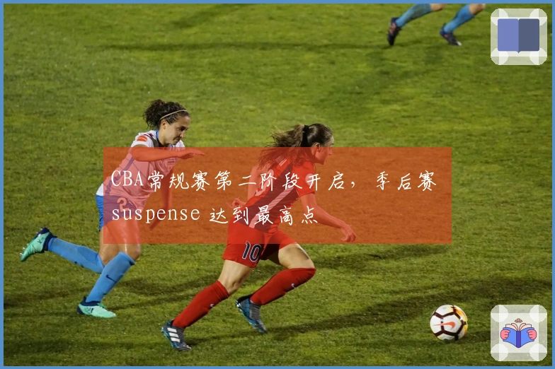 CBA常规赛第二阶段开启，季后赛 suspense 达到最高点